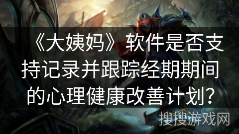 《大姨妈》软件是否支持记录并跟踪经期期间的心理健康改善计划？