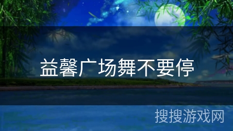 益馨广场舞不要停