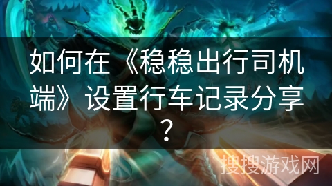 如何在《稳稳出行司机端》设置行车记录分享？