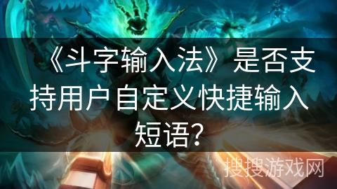 《斗字输入法》是否支持用户自定义快捷输入短语？