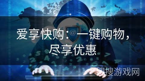 爱享快购:一键购物,尽享优惠 爱享快购:一键购物,尽享优惠