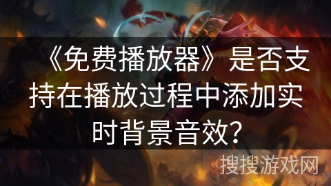 《免费播放器》是否支持在播放过程中添加实时背景音效？
