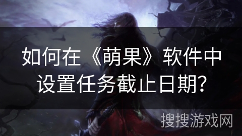 如何在《萌果》软件中设置任务截止日期？