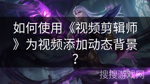 如何使用《视频剪辑师》为视频添加动态背景? 如何使用《视频剪辑师》为视频添加动态背景?