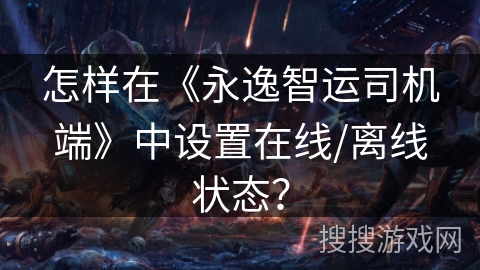怎样在《永逸智运司机端》中设置在线/离线状态？