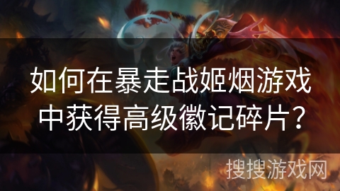 如何在暴走战姬烟游戏中获得高级徽记碎片？