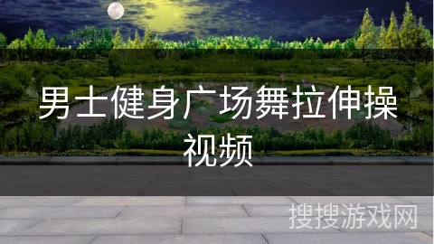男士健身广场舞拉伸操视频