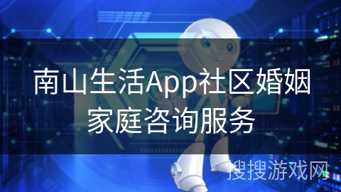 南山生活App社区婚姻家庭咨询服务