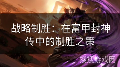 战略制胜：在富甲封神传中的制胜之策