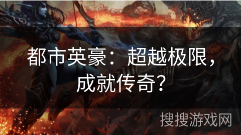 都市英豪：超越极限，成就传奇？