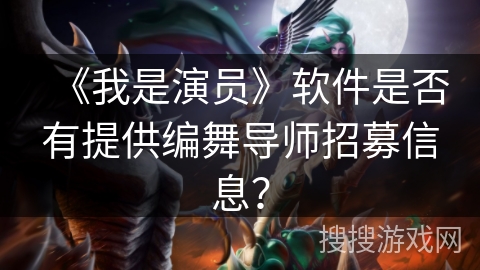 《我是演员》软件是否有提供编舞导师招募信息？