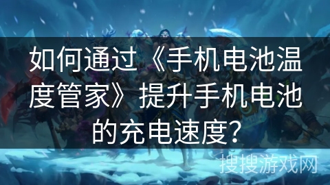 如何通过《手机电池温度管家》提升手机电池的充电速度? 如何通过《手机电池温度管家》提升手机电池的充电速度?