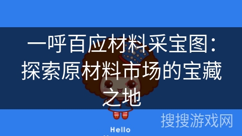 一呼百应材料采宝图:探索原材料市场的宝藏之地 一呼百应材料采宝图:探索原材料市场的宝藏之地