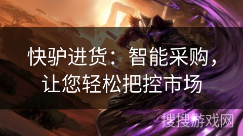 快驴进货：智能采购，让您轻松把控市场