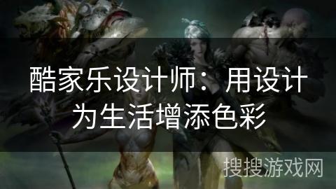 酷家乐设计师：用设计为生活增添色彩