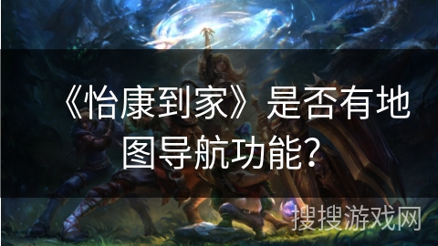 《怡康到家》是否有地图导航功能？