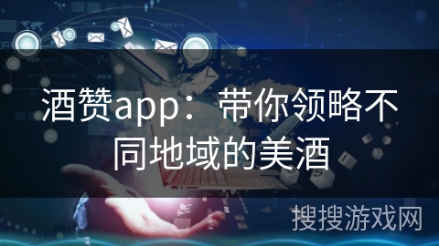 酒赞app:带你领略不同地域的美酒 酒赞app:带你领略不同地域的美酒