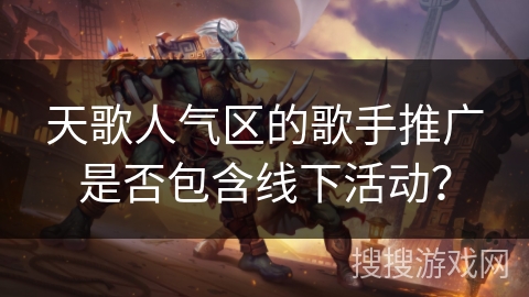 天歌人气区的歌手推广是否包含线下活动？