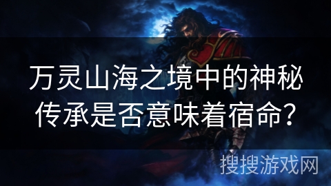万灵山海之境中的神秘传承是否意味着宿命？