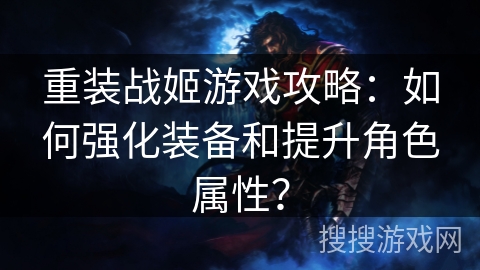 重装战姬游戏攻略：如何强化装备和提升角色属性？