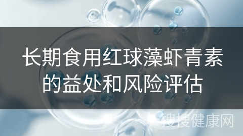 长期食用红球藻虾青素的益处和风险评估