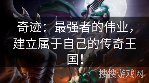 奇迹：最强者的伟业，建立属于自己的传奇王国！