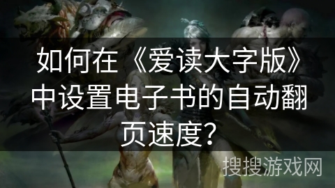 如何在《爱读大字版》中设置电子书的自动翻页速度？
