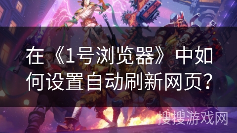 在《1号浏览器》中如何设置自动刷新网页？