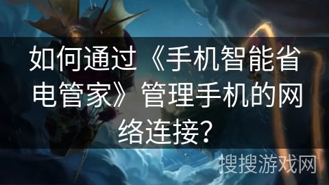 如何通过《手机智能省电管家》管理手机的网络连接？