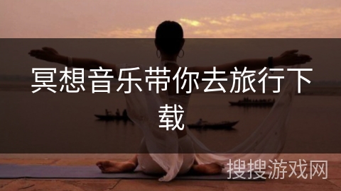 冥想音乐带你去旅行下载