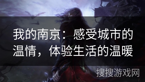 我的南京:感受城市的温情,体验生活的温暖 我的南京:感受城市的温情,体验生活的温暖