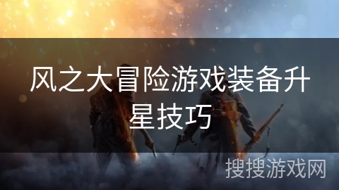 风之大冒险游戏装备升星技巧