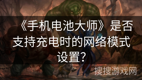 《手机电池大师》是否支持充电时的网络模式设置？