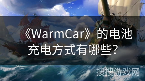 《WarmCar》的电池充电方式有哪些? 《WarmCar》的电池充电方式有哪些?