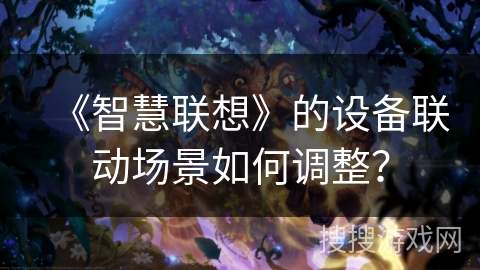 《智慧联想》的设备联动场景如何调整？