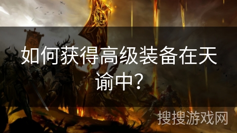 如何获得高级装备在天谕中? 如何获得高级装备在天谕中?
