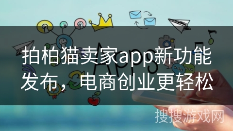 拍柏猫卖家app新功能发布，电商创业更轻松