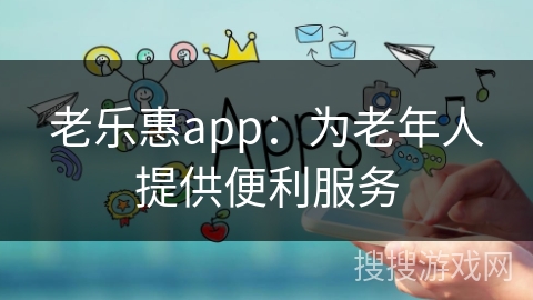 老乐惠app：为老年人提供便利服务
