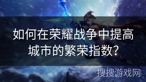 如何在荣耀战争中提高城市的繁荣指数？