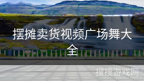 摆摊卖货视频广场舞大全