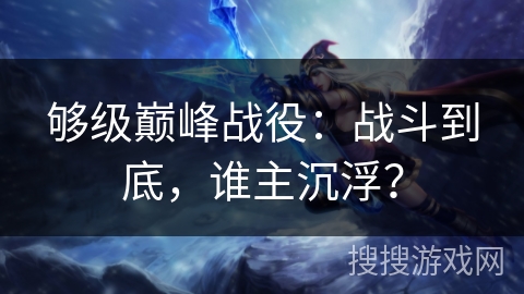 够级巅峰战役：战斗到底，谁主沉浮？
