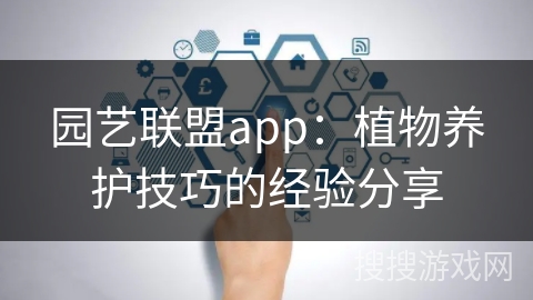 园艺联盟app：植物养护技巧的经验分享