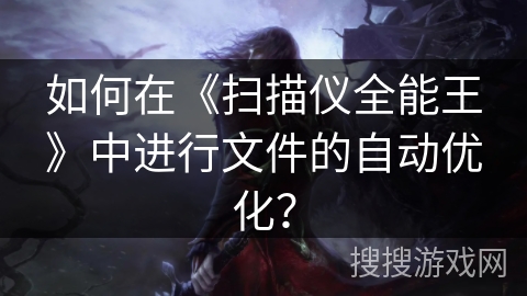 如何在《扫描仪全能王》中进行文件的自动优化？