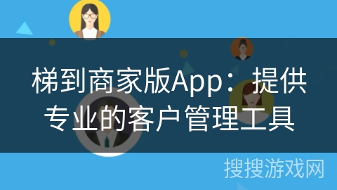 梯到商家版App：提供专业的客户管理工具