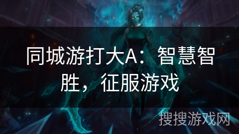 同城游打大A：智慧智胜，征服游戏