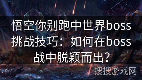 悟空你别跑中世界boss挑战技巧：如何在boss战中脱颖而出？