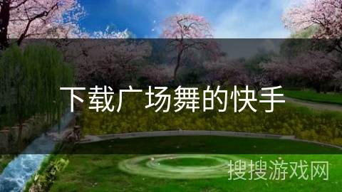 下载广场舞的快手