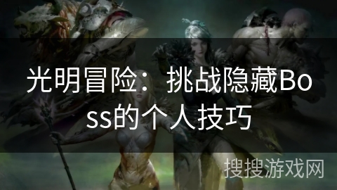 光明冒险:挑战隐藏Boss的个人技巧 光明冒险:挑战隐藏Boss的个人技巧