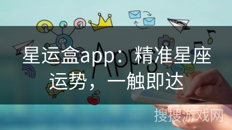 星运盒app：精准星座运势，一触即达