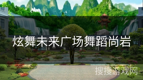 炫舞未来广场舞蹈尚岩 炫舞未来广场舞蹈尚岩